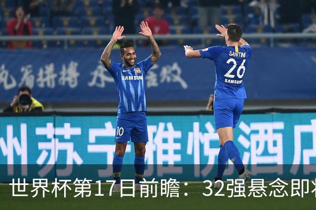 世界杯第17日前瞻：32强悬念即将全部揭晓 39岁超巨争创神迹