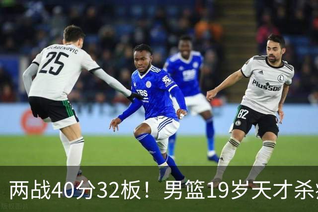 两战40分32板！男篮19岁天才杀疯了：下一个胡金秋就是他了？