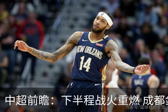 中超前瞻：下半程战火重燃 成都剑指三分申花求反弹