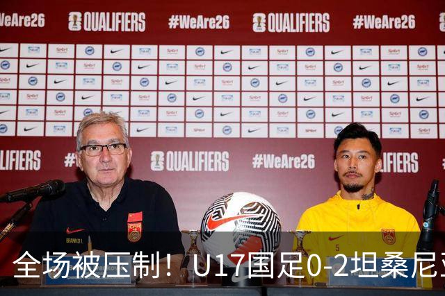 全场被压制！U17国足0-2坦桑尼亚，帅惟浩5.6分，3中门框也救不了亚洲亚军
