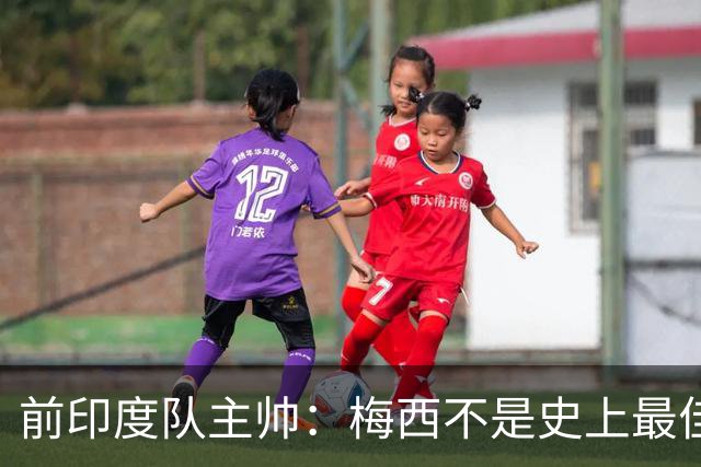 前印度队主帅：梅西不是史上最佳，阿根廷靠全队给他擦屁股