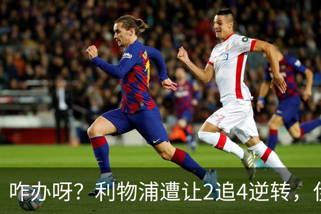 咋办呀？利物浦遭让2追4逆转，伊劳拉看到后有点不知所措