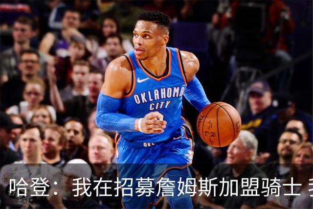 哈登：我在招募詹姆斯加盟骑士 我认为他应该回家