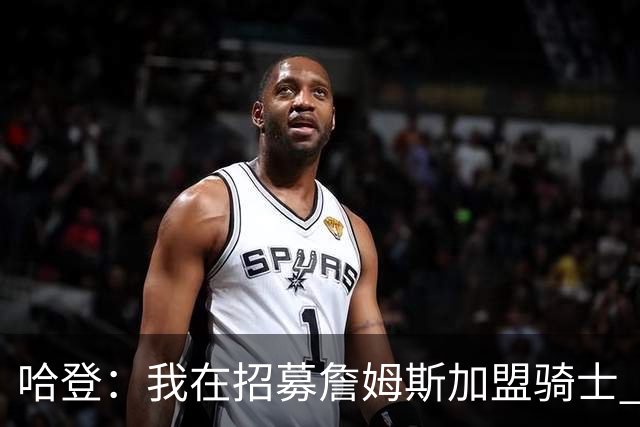 哈登：我在招募詹姆斯加盟骑士 我认为他应该回家