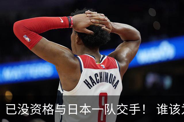 已没资格与日本一队交手！ 谁该为中国男篮买单？