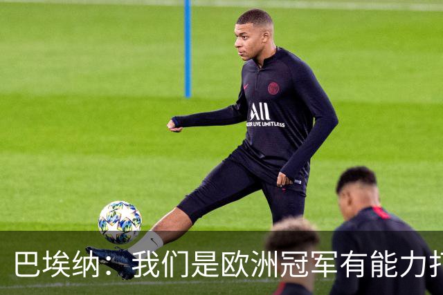 巴埃纳：我们是欧洲冠军有能力打进决赛 进球献给玛丽亚
