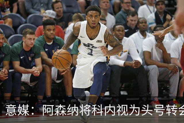 意媒：阿森纳将科内视为头号转会目标，罗马要在月底前卖一名球员