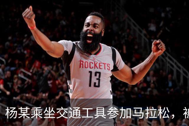 杨某乘坐交通工具参加马拉松，被禁赛三年