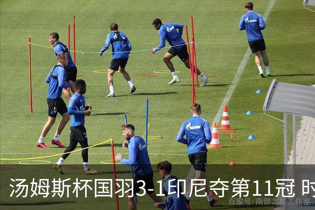 汤姆斯杯国羽3-1印尼夺第11冠 时隔11年集齐3大杯