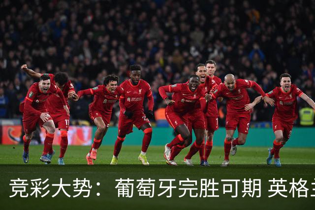 竞彩大势：葡萄牙完胜可期 英格兰信心十足