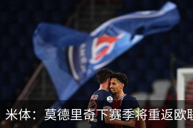 米体：莫德里奇下赛季将重返欧联杯，度假仍坚持训练
