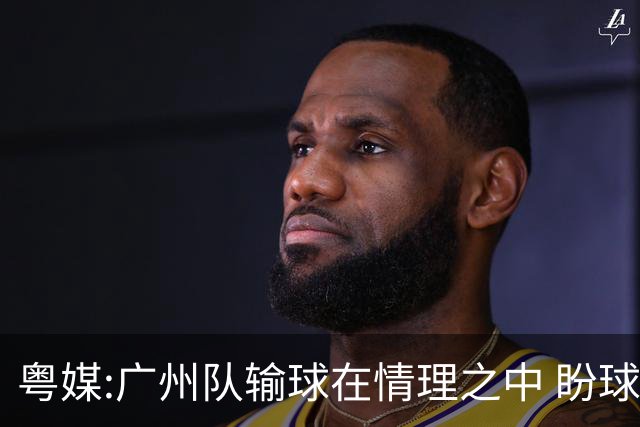 粤媒:广州队输球在情理之中 盼球员们不要丧失信心