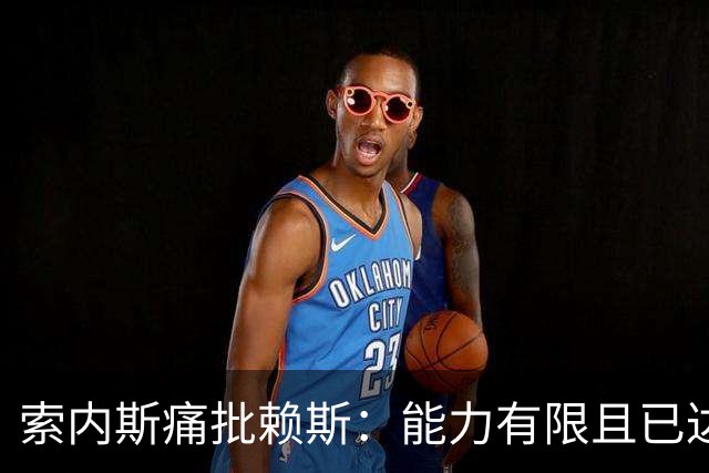 索内斯痛批赖斯：能力有限且已达上限，只会倒脚传安全球