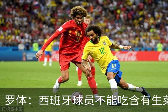 罗体：西班牙球员不能吃含有生菜、黄瓜或洋葱的生蔬菜沙拉