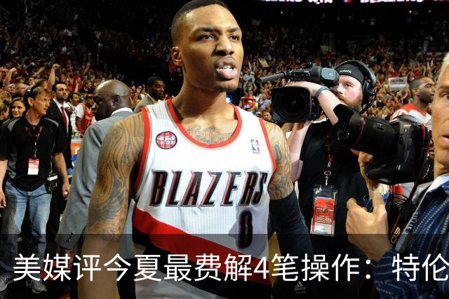 美媒评今夏最费解4笔操作：特伦特拿6400万，FMVP布朗被交易贱卖
