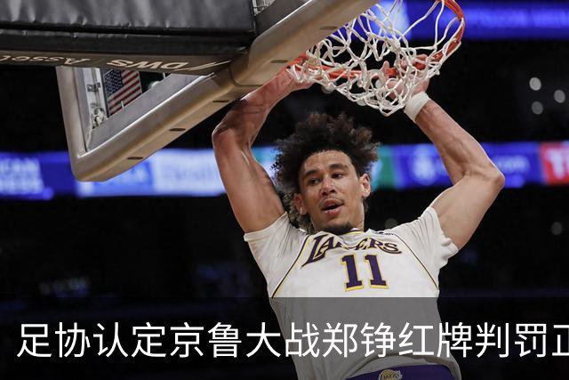 足协认定京鲁大战郑铮红牌判罚正确 破坏明显得分机会