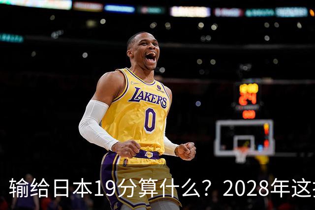 输给日本19分算什么？2028年这批年轻人，才是中国男篮真正的底牌