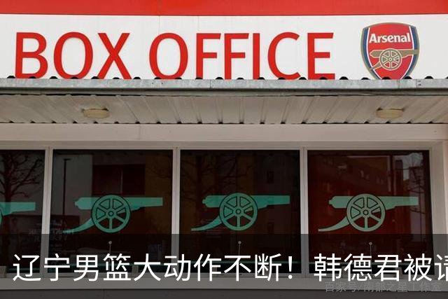 辽宁男篮大动作不断！韩德君被请回，郭艾伦回头难 杨鸣恐无处可去