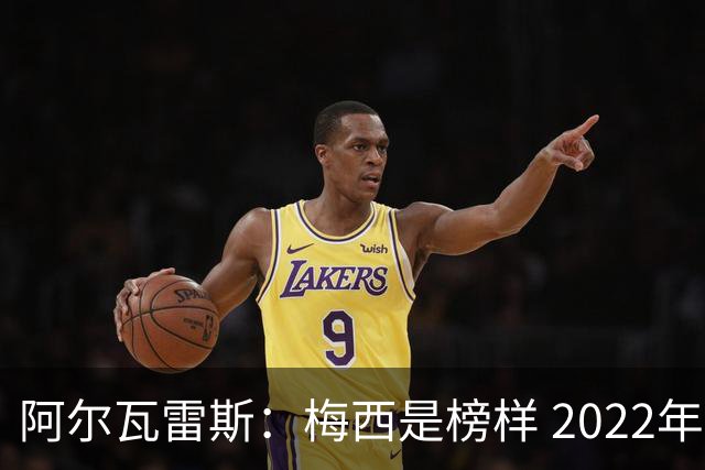 阿尔瓦雷斯：梅西是榜样 2022年决赛球衣差点丢了 现在还留着