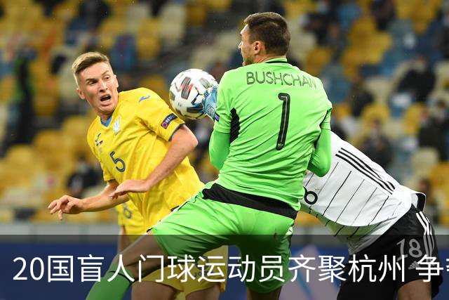 20国盲人门球运动员齐聚杭州 争夺洛杉矶残奥会门票