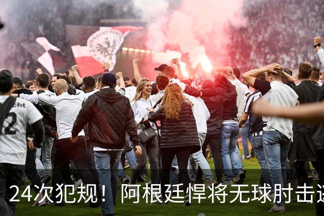 24次犯规！阿根廷悍将无球肘击逃红+爆发冲突，世界杯3大纪录刷新