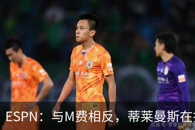 ESPN：与M费相反，蒂莱曼斯在接触之初就明确表示渴望为曼联效力