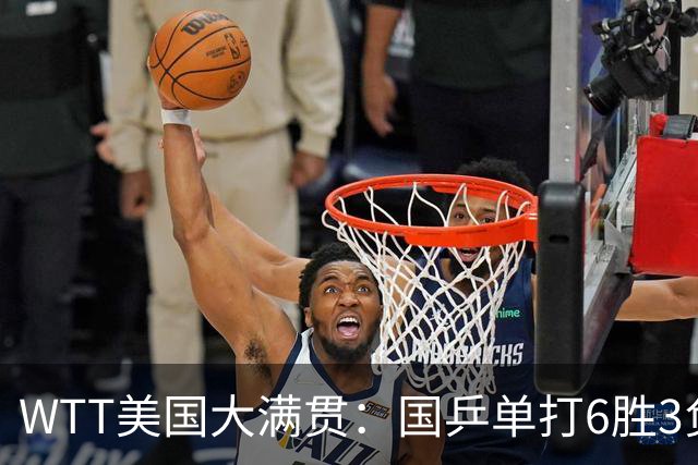 WTT美国大满贯：国乒单打6胜3负！王曼昱3-0开门红，晋级迎战日本削球手